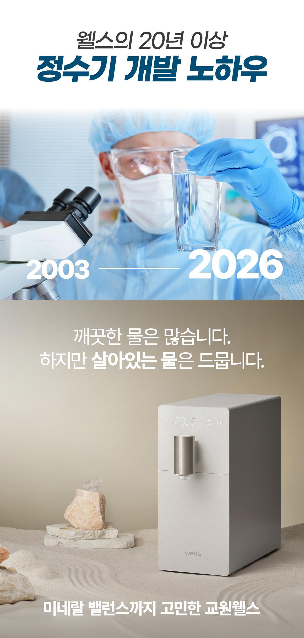 웰스의 20년 이상 정수기 개발 노하우! 깨끗한 물은 많습니다. 하지만 살아있는 물은 드뭅니다.